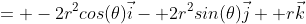 = -2r^2cos(\theta)\vec{i}- 2r^2sin(\theta)\vec{j}+ r\vec{k}