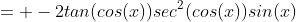 = -2tan(cos(x))sec^2(cos(x))sin(x)