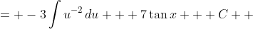 \displaystyle \begin{align*} -3\int{\cos^{-2}{x}\left(-\sin{x}\right) dx} + 7\tan{x} + C  &= -3\int{u^{-2}\,du} + 7\tan{x} + C \\ &= \frac{-3u^{-1}}{-1} + 7\tan{x} + C \\ &= \frac{3}{\cos{x}} + 7\tan{x} + C \\ &= 3\sec{x} + 7\tan{x} + C\end{align*} 