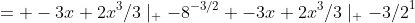 = -3x+2x^3/3\mid_ {-8}^{-3/2} -3x+2x^3/3\mid_ {-3/2}^{1}