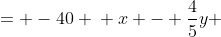 \displaystyle \begin{align*} x - 10y &= -40 \\ x - \frac{4}{5}y &= 6  \\ \\ -\frac{46}{5}y &= -46 \\ y &= 5 \\ \\ x - 10(5) &= -40 \\ x - 50 &= -40 \\ x &= 10 \end{align*}