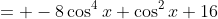 = -8\cos^4x+\cos^2x+16
