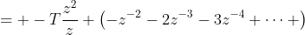 = -T\frac{z^2}{z} \left(-z^{-2}-2z^{-3}-3z^{-4}+\cdots \right\)