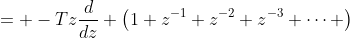 = -Tz\frac{d}{dz} \left(1+z^{-1}+z^{-2}+z^{-3}+\cdots \right\)