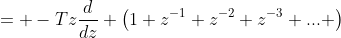 = -Tz\frac{d}{dz} \left(1+z^{-1}+z^{-2}+z^{-3}+... \right\)