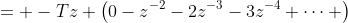 = -Tz \left(0-z^{-2}-2z^{-3}-3z^{-4}+\cdots \right\)