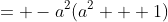 = -a^2(a^2 + 1)