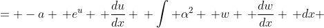 \displaystyle \begin{align*} \alpha ^2 \, w \, \frac{dw}{dx} &= -a \, e^u \, \frac{du}{dx} \\ \int{ \alpha^2 \, w \, \frac{dw}{dx} \, dx} &= \int{ -a\, e^u \, \frac{du}{dx} \, dx} \\ \int{\alpha^2 \, w \, dw} &= \int{ -a \, e^u \, du} \end{align*}