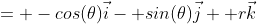 = -cos(\theta)\vec{i}- sin(\theta)\vec{j}+ r\vec{k}