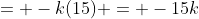 = -k(15) = -15k