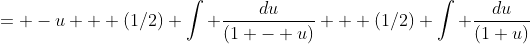 = -u + (1/2) \int \frac{du}{(1 - u)} + (1/2) \int \frac{du}{(1+u)}
