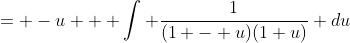 = -u + \int \frac{1}{(1 - u)(1+u)} du