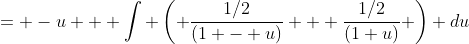 = -u + \int \left( \frac{1/2}{(1 - u)} + \frac{1/2}{(1+u)} \right) du