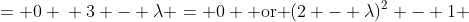 \displaystyle \begin{align*} (3 - \lambda)\left[(2 - \lambda)^2 - 1\right] &= 0 \\ 3 - \lambda = 0 \textrm{ or }(2 - \lambda)^2 - 1 &= 0 \\ \lambda = 3 \textrm{ or }(2 - \lambda)^2 &= 1 \\ \lambda = 3 \textrm{ or } 2 - \lambda &= \pm 1 \\ \lambda = 3 \textrm{ or }\lambda = 1 \textrm{ or }\lambda &= 3 \end{align*}