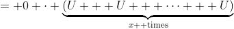 = 0 \cdot \underbrace{(U + U + \cdots + U)}_{x \text{ times}}