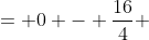 = 0 - \frac{16}{4} 