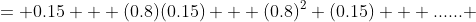 = 0.15 + (0.8)(0.15) + (0.8)^2 (0.15) + ...... 