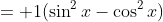 = 1(\sin^2x-\cos^2x)