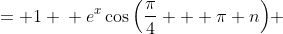 \displaystyle \begin{align*} e^x\cos{(y)} &= 1 \\ e^x\cos{\left(\frac{\pi}{4} + \pi n\right)} &= 1 \\ \frac{(-1)^n e^x}{\sqrt{2}} &= 1 \\ e^x &= \frac{\sqrt{2}}{(-1)^n} \\ x &= \ln{\left[\frac{\sqrt{2}}{(-1)^n}\right]}  \end{align*}
