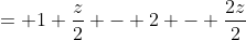 = 1+\frac{z}{2} - 2 - \frac{2z}{2}