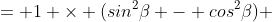 = 1 \times (sin^{2}\beta - cos^{2}\beta) 