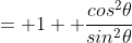 = 1+ \frac{cos^2\theta}{sin^2\theta}