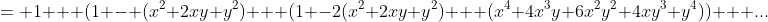 = 1 + (1 - (x^2+2xy+y^2) + (1 -2(x^2+2xy+y^2) + (x^4+4x^3y+6x^2y^2+4xy^3+y^4)) + ...