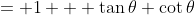 = 1 + \tan\theta+\cot\theta