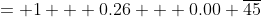 = 1 + 0.26 + 0.00 \overline{45}
