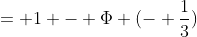 = 1 - \Phi (- \frac{1}{3})