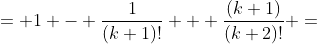 = 1 - \frac{1}{(k+1)!} + \frac{(k+1)}{(k+2)!} =