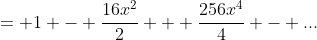 = 1 - \frac{16x^2}{2} + \frac{256x^4}{4} - ...