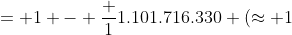 = 1 - \frac {1}{1.101.716.330} (\approx 1