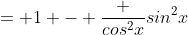 = 1 - \frac {cos^2x}{sin^2x}