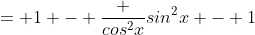 = 1 - \frac {cos^2x}{sin^2x} - 1
