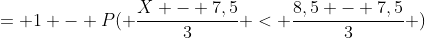 = 1 - P( \frac{X - 7,5}{3} < \frac{8,5 - 7,5}{3} )