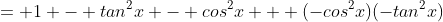 = 1 - tan^2x - cos^2x + (-cos^2x)(-tan^2x)