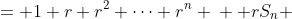 \begin{align*}  S_n&= 1+r+r^2+\cdots+r^n \\  rS_n &=r+r^2+r^3\cdots+r^{n+1}\\(1-r)S_n &=1-r^{n+1}\\ S_n &= \frac{1-r^{n+1}}{1-r} \end{align*}