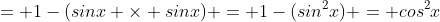 = 1-(sinx \times sinx) = 1-(sin^2x) = cos^2x