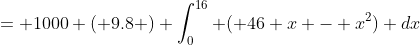 = 1000 ( 9.8 ) \int_0^{16} ( 46 x - x^2) dx