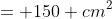= 150 cm^2