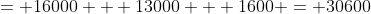 = 16000 + 13000 + 1600 = 30600