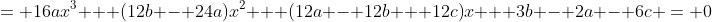 = 16ax^3 + (12b - 24a)x^2 + (12a - 12b + 12c)x + 3b - 2a - 6c = 0