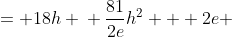 \displaystyle \begin{align*} h \left(\frac{81h}{2e} + \frac{2e}{h} \right) &= 18h \\ \frac{81}{2e}h^2 + 2e &= 18h \\ \frac{81}{2e}h^2 - 18h + 2e &= 0 \end{align*}