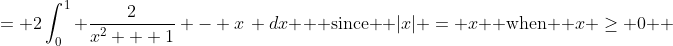 \displaystyle \begin{align*} \int_{-1}^1{ \frac{2}{x^2 + 1} - |x| \, dx } &= 2\int_0^1{ \frac{2}{x^2 + 1} - x\, dx } \textrm{ since } |x| = x \textrm{ when } x \geq 0 \\ &= 2 \left[ 2\arctan{(x)} - \frac{x^2}{2} \right]_0^1 \\ &= 2 \left\{ \left[ 2\arctan{(1)} - \frac{1^2}{2} \right] - \left[ 2\arctan{(0)} - \frac{0^2}{2} \right] \right\} \\ &= 2 \left[ 2\left( \frac{\pi}{4} \right) - \frac{1}{2} \right] \\ &= 2\left( \frac{\pi}{2} - \frac{1}{2} \right) \\ &= \pi - 1 \end{align*}