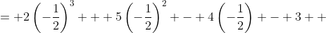 \displaystyle \begin{align*} P\left(-\frac{1}{2}\right) &= 2\left(-\frac{1}{2}\right)^3 + 5\left(-\frac{1}{2}\right)^2 - 4\left(-\frac{1}{2}\right) - 3 \\ &= 2\left(-\frac{1}{8}\right) + 5\left(\frac{1}{4}\right) + 2 - 3 \\ &= -\frac{1}{4} + \frac{5}{4} - 1 \\ &= 0 \end{align*}