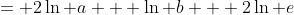 = 2\ln a + \ln b + 2\ln e