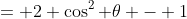 = 2 \cos^2 \theta - 1