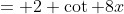= 2 \cot 8x