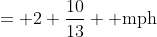 = 2 \frac{10}{13} \text{ mph}